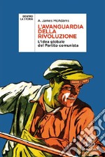 L'avanguardia della rivoluzione. L'idea globale del Partito Comunista libro