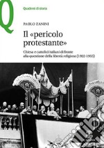 Il «pericolo protestante». Chiesa e cattolici italiani di fronte alla questione della libertà religiosa (1922-1955) libro