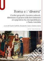 Roma e i «diversi». Confini geografici, barriere culturali, distinzioni di genere nelle fonti letterarie ed epigrafiche fra età repubblicana e Tarda Antichità libro