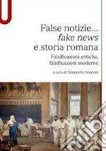 False notizie... «fake news» e storia romana. Falsificazioni antiche, falsificazioni moderne libro