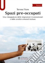 Spazi pre-occupati. Una rimappatura delle migrazioni transnazionali e delle eredità coloniali italiane libro