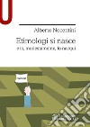 Etimologi si nasce e io, modestamente, lo nacqui libro di Nocentini Alberto