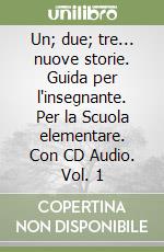 Un; due; tre... nuove storie. Guida per l'insegnante. Per la Scuola elementare. Con CD Audio. Vol. 1 libro