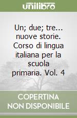 Un; due; tre... nuove storie. Corso di lingua italiana per la scuola primaria. Vol. 4 libro