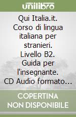 Qui Italia.it. Corso di lingua italiana per stranieri. Livello B2. Guida per l'insegnante. CD Audio formato MP3. Con DVD-ROM