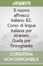 Il nuovo affresco italiano B2. Corso di lingua italiana per stranieri. Guida per l'insegnante libro