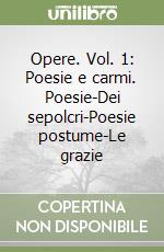 Opere. Vol. 1: Poesie e carmi. Poesie-Dei sepolcri-Poesie postume-Le grazie libro