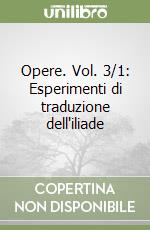 Opere. Vol. 3/1: Esperimenti di traduzione dell'iliade libro