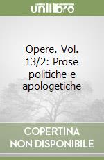 Opere. Vol. 13/2: Prose politiche e apologetiche