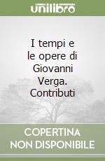 I tempi e le opere di Giovanni Verga. Contributi libro