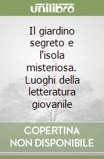 Il giardino segreto e l'isola misteriosa. Luoghi della letteratura giovanile libro