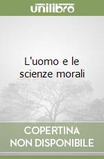 L'uomo e le scienze morali