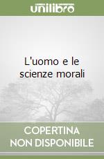 L'uomo e le scienze morali libro