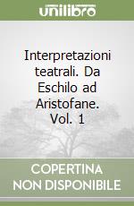 Interpretazioni teatrali. Da Eschilo ad Aristofane. Vol. 1 libro