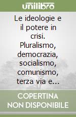 Le ideologie e il potere in crisi. Pluralismo, democrazia, socialismo, comunismo, terza via e terza forza libro