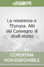 La resistenza e l'Europa. Atti del Convegno di studi storici libro