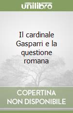 Il cardinale Gasparri e la questione romana libro