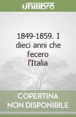 1849-1859. I dieci anni che fecero l'Italia