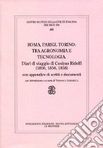 Roma, Parigi, Torino. Tra Agronomia E Tecnologia. Diari Di Viaggio Inediti Di Cosimo Ridolfi (1850, 1856, 1858), Con Appendice Di Scritti E Documenti libro