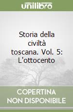 Storia della civiltà toscana. Vol. 5: L'ottocento libro