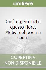 Così è germinato questo fiore. Motivi del poema sacro libro