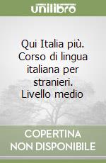 Qui Italia più. Corso di lingua italiana per stranieri. Livello medio