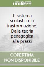 Il sistema scolastico in trasformazione. Dalla teoria pedagogica alla prassi libro