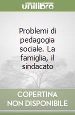 Problemi di pedagogia sociale. La famiglia, il sindacato