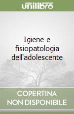 Igiene e fisiopatologia dell'adolescente