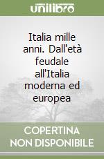 Italia mille anni. Dall'età feudale all'Italia moderna ed europea libro