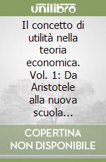 Il concetto di utilità nella teoria economica. Vol. 1: Da Aristotele alla nuova scuola viennese libro