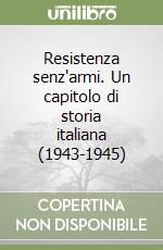 Resistenza senz'armi. Un capitolo di storia italiana (1943-1945) libro