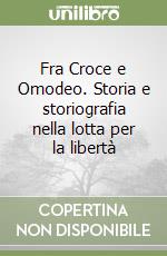 Fra Croce e Omodeo. Storia e storiografia nella lotta per la libertà libro