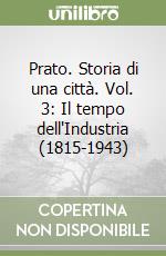 Prato. Storia di una città. Vol. 3: Il tempo dell'Industria (1815-1943) libro