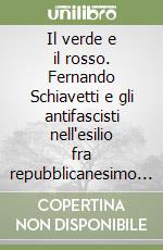 Il verde e il rosso. Fernando Schiavetti e gli antifascisti nell'esilio fra repubblicanesimo e socialismo