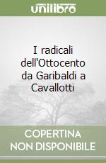 I radicali dell'Ottocento da Garibaldi a Cavallotti