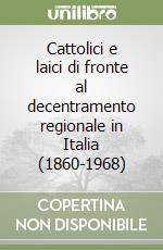 Cattolici e laici di fronte al decentramento regionale in Italia (1860-1968) libro