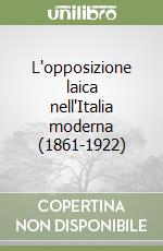 L'opposizione laica nell'Italia moderna (1861-1922) libro