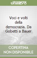 Voci e volti della democrazia. Da Gobetti a Bauer libro