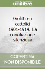 Giolitti e i cattolici 1901-1914. La conciliazione silenziosa libro