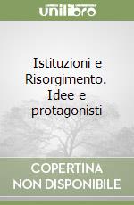 Istituzioni e Risorgimento. Idee e protagonisti libro