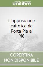 L'opposizione cattolica da Porta Pia al '48 libro