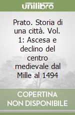 Prato. Storia di una città. Vol. 1: Ascesa e declino del centro medievale dal Mille al 1494 libro