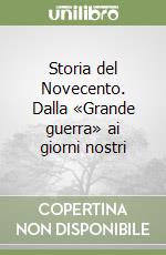 Storia del Novecento. Dalla «Grande guerra» ai giorni nostri libro