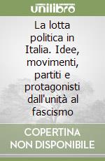 La lotta politica in Italia. Idee, movimenti, partiti e protagonisti dall'unità al fascismo libro