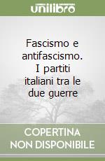 Fascismo e antifascismo. I partiti italiani tra le due guerre libro