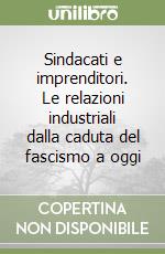 Sindacati e imprenditori. Le relazioni industriali dalla caduta del fascismo a oggi libro