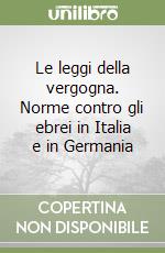 Le leggi della vergogna. Norme contro gli ebrei in Italia e in Germania libro