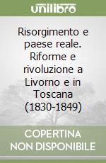 Risorgimento e paese reale. Riforme e rivoluzione a Livorno e in Toscana (1830-1849) libro