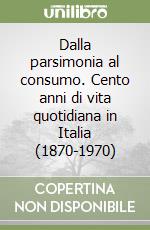 Dalla parsimonia al consumo. Cento anni di vita quotidiana in Italia (1870-1970)